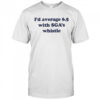 Jordan Dye I’d Average 6.5 With Sga’s Whistle shirt