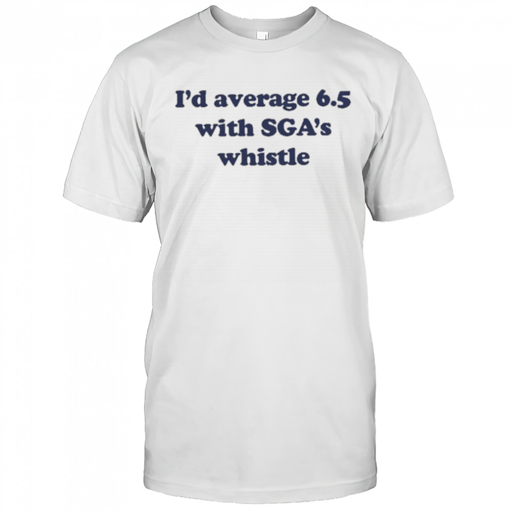 Jordan Dye I’d Average 6.5 With Sga’s Whistle shirt