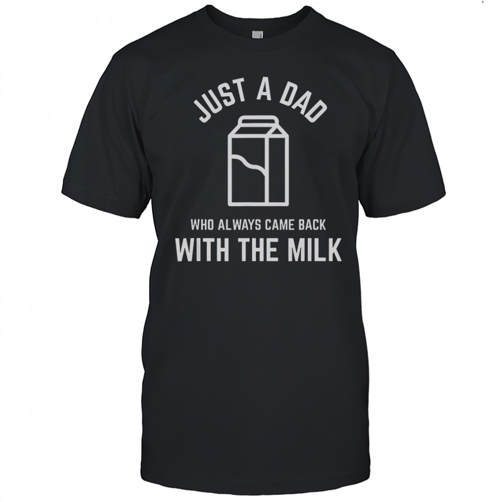 Just A Dad Who Always Came Back With The Milk Father’s Day Classic T-Shirt