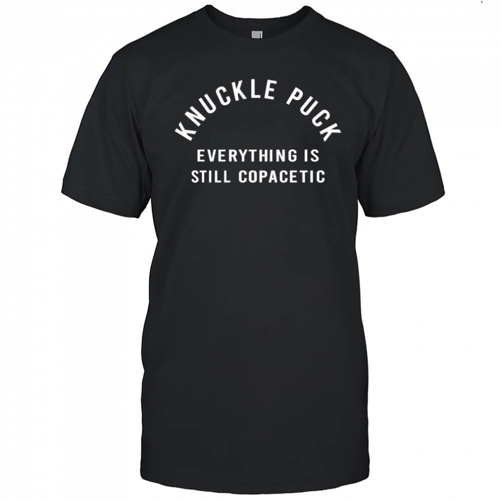 Knuckle puck everything is still copacetic shirt