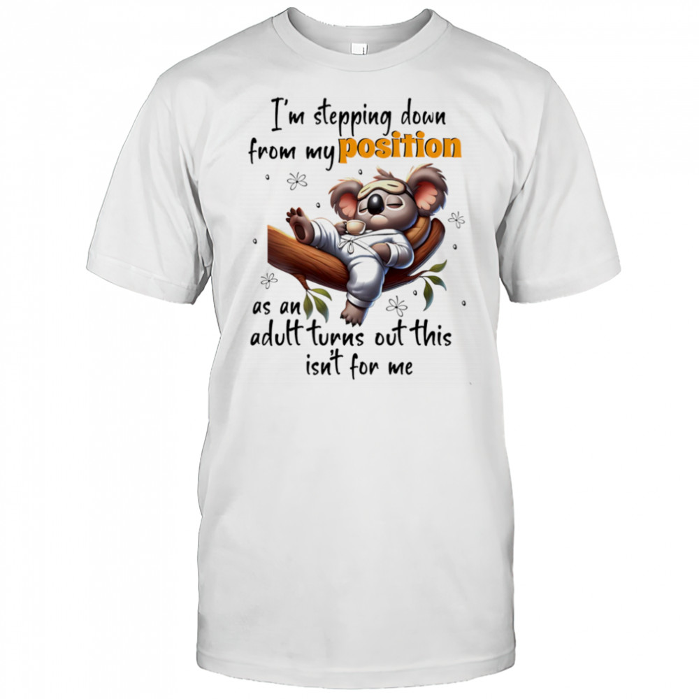 Koala I’m stepping down from my position as an adult turns out this isn’t for me shirt