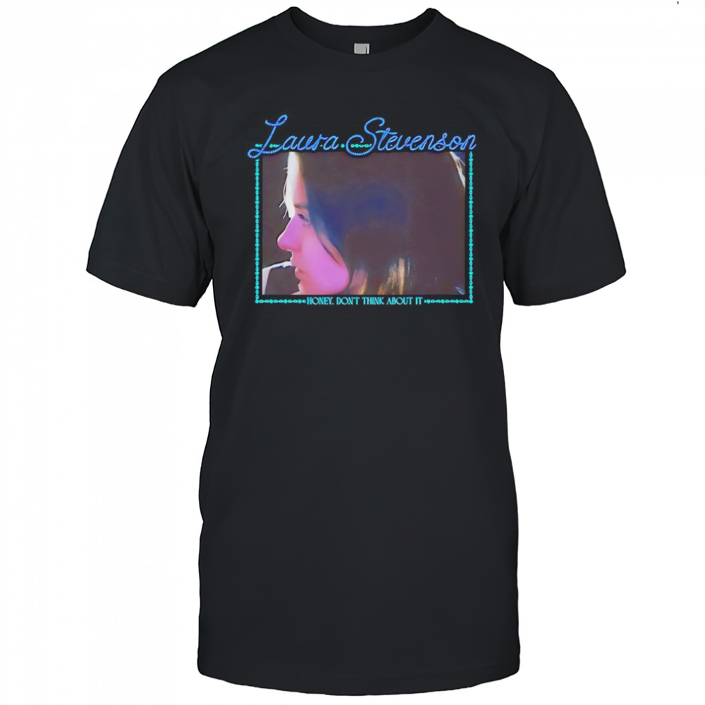 Laura Stevenson honey don’t think about it shirt