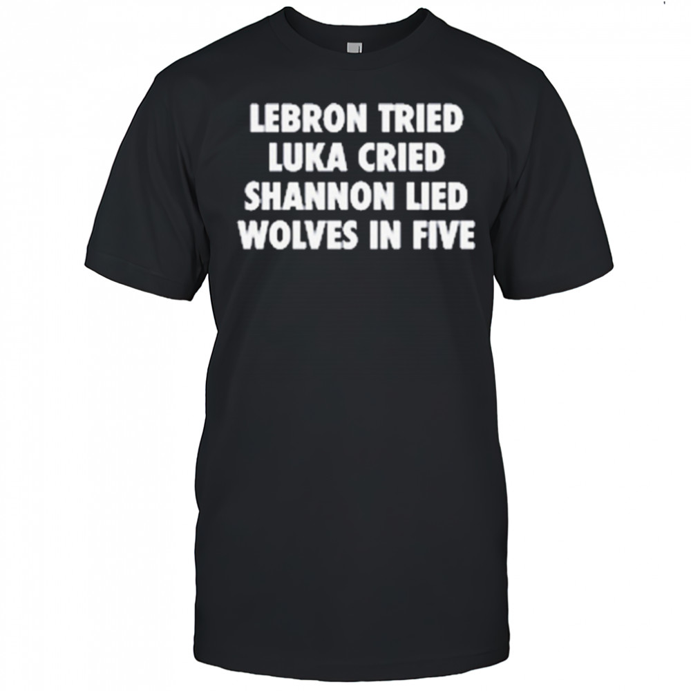 LeBron Tried Luka Cried Shannon Lied Wolves In Five 2025 t-shirt