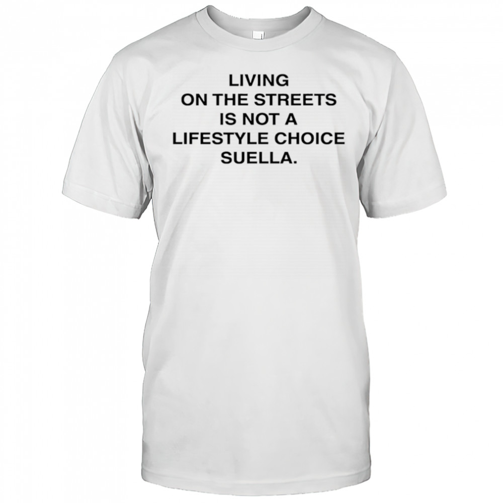 Living On The Streets Is Not A Lifestyle Choice Suella shirt