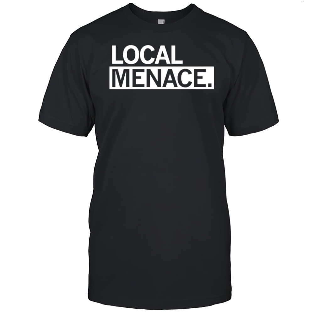 Local menace shirt