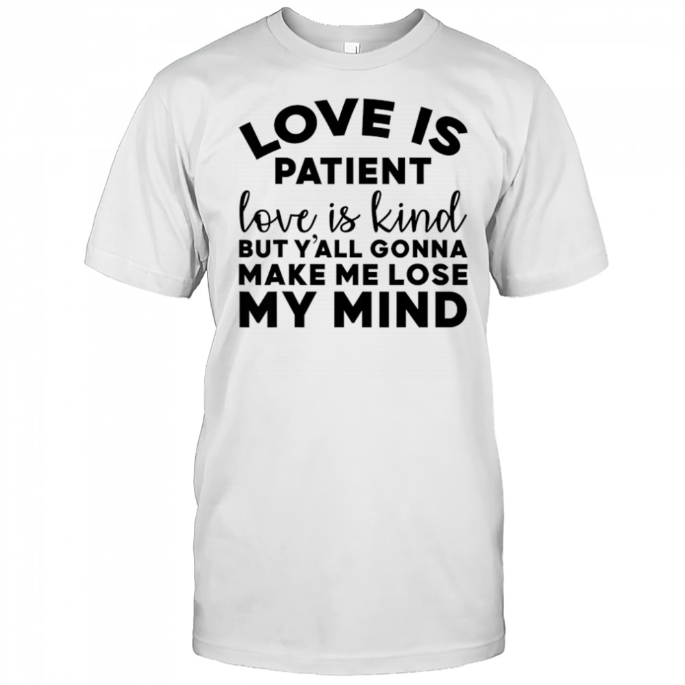 Love Is Patient Love Is Kind But Y’all Gonna Make Me Lose My Mind T-Shirt