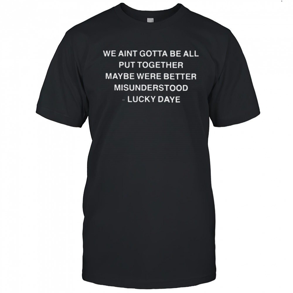 Lucky Daye We Ain’t Gotta Be All Put Together Maybe Were Better Misunderstood T shirts