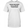 Make me mad and I’ll date your dad shirt