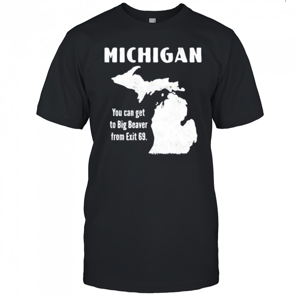 Michigan you can get to big beaver from exit 69 shirt