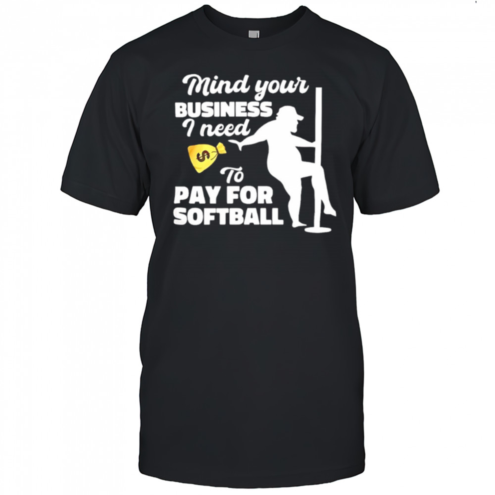 Mind your business I need to pay for softball shirt