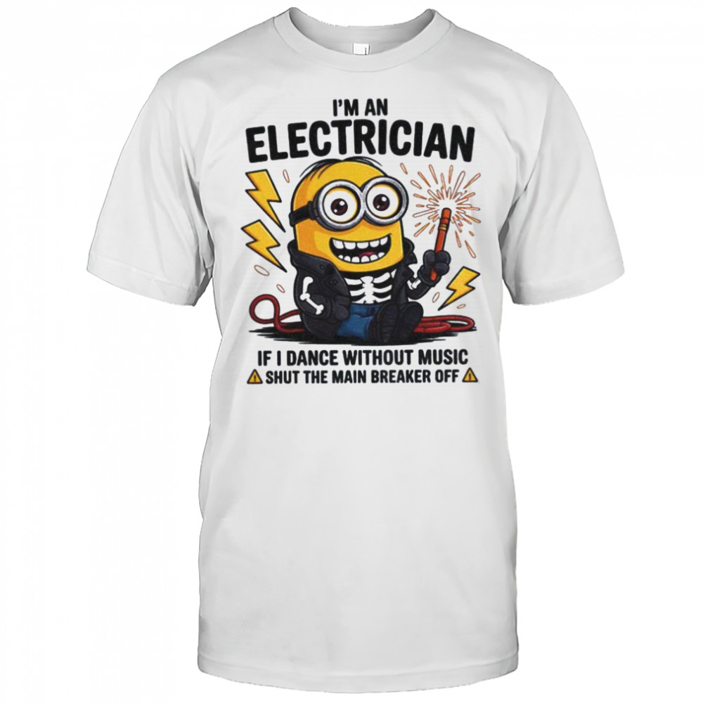 Minion I’m an electrician if I dance without music shut the main breaker off shirt