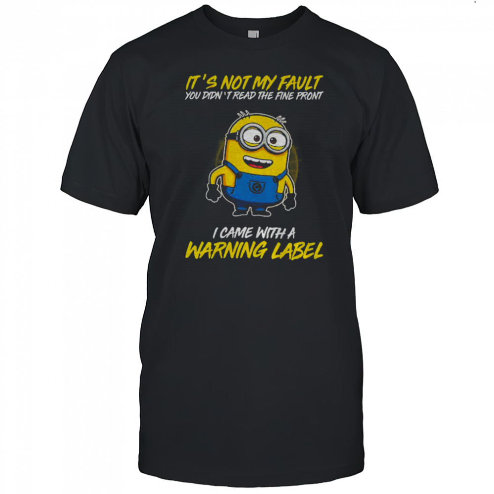 Minion it’s not my fault you didn’t read the fine print I came with warning label shirt