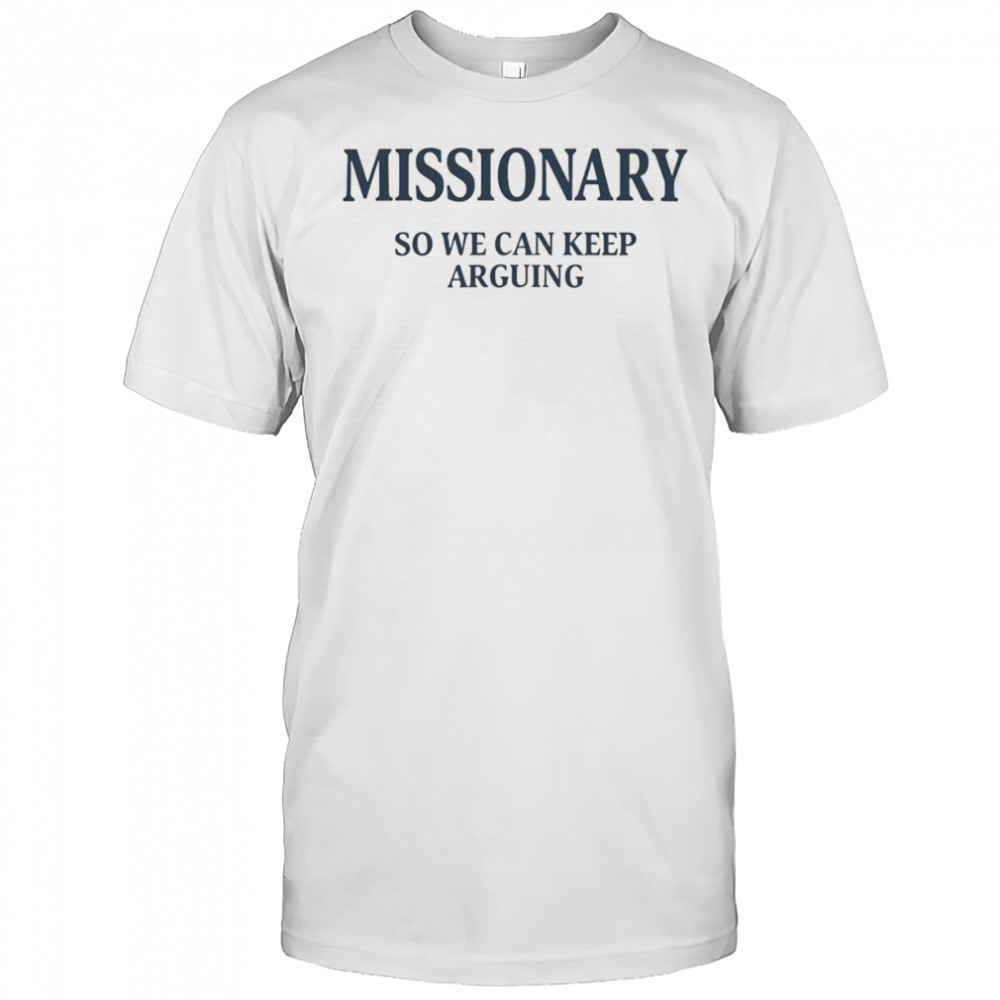 Missionary so we can keep arguing shirt