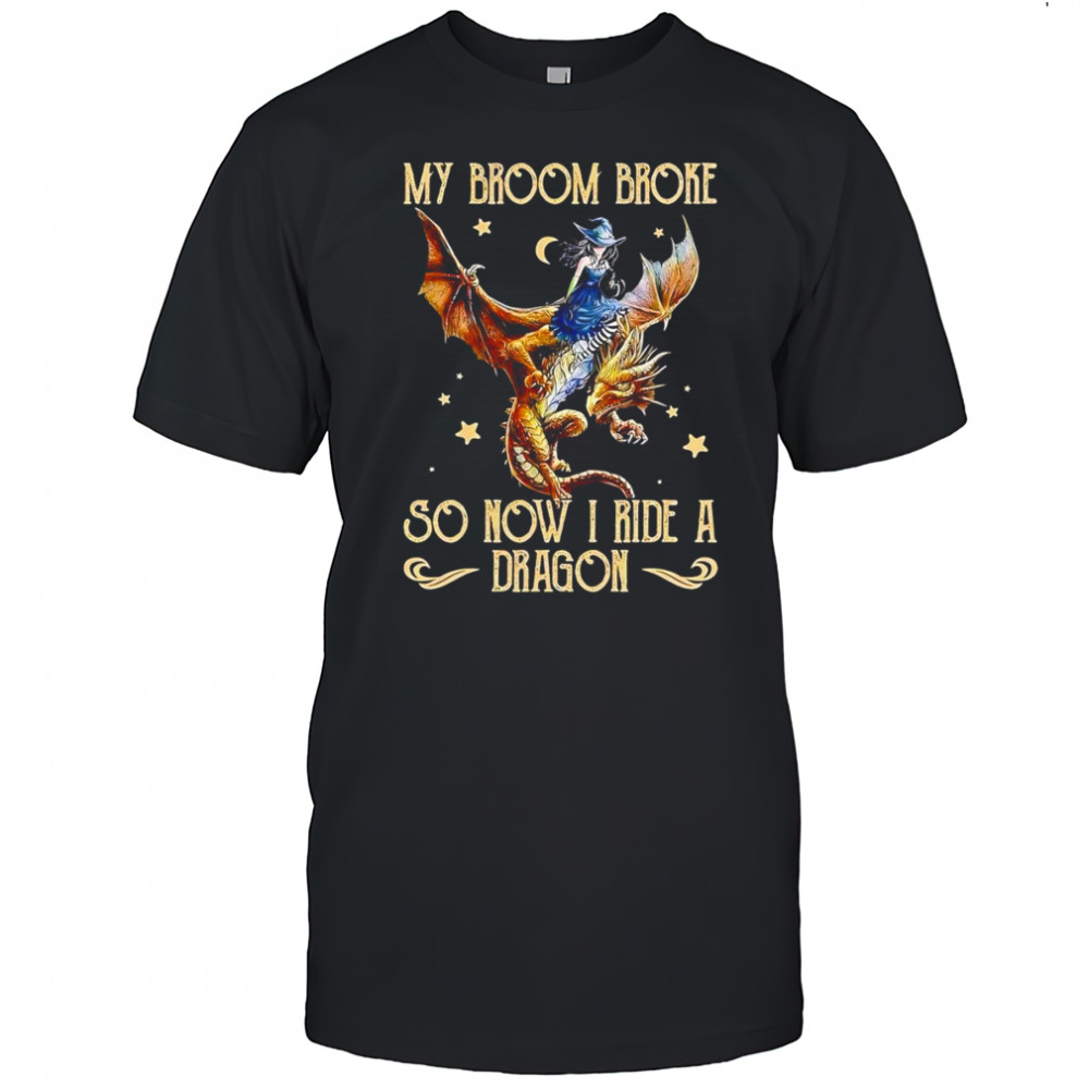 My broom broke so now I ride a dragon shirt
