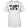 My Enemies Are Plottin shirt