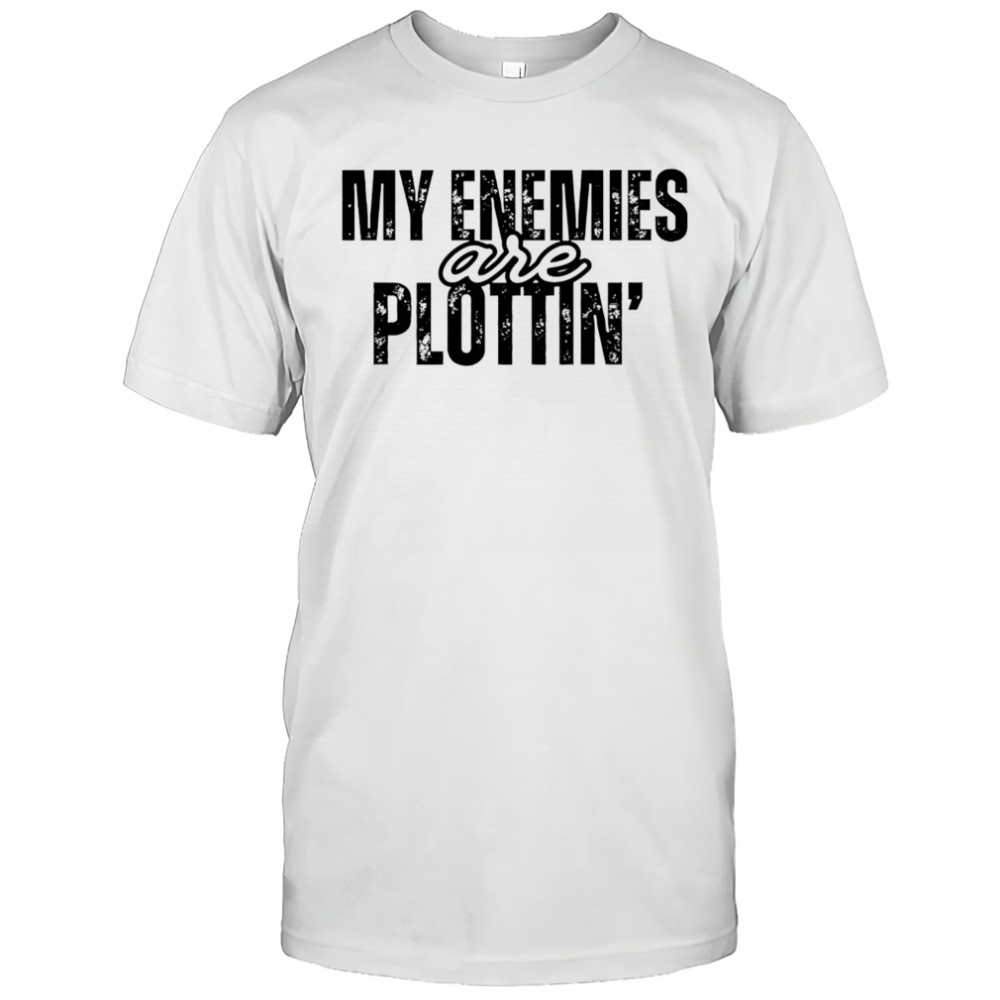 My Enemies Are Plottin shirt