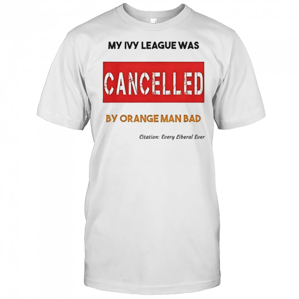 My Ivy League Was Cancelled By Orange Man Bad T-Shirt