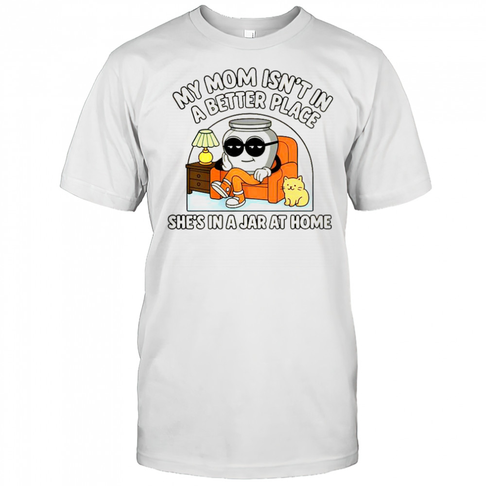 My Mom Isn’t In A Better Place Shes In A Jar At Home Cute Pot T-Shirt