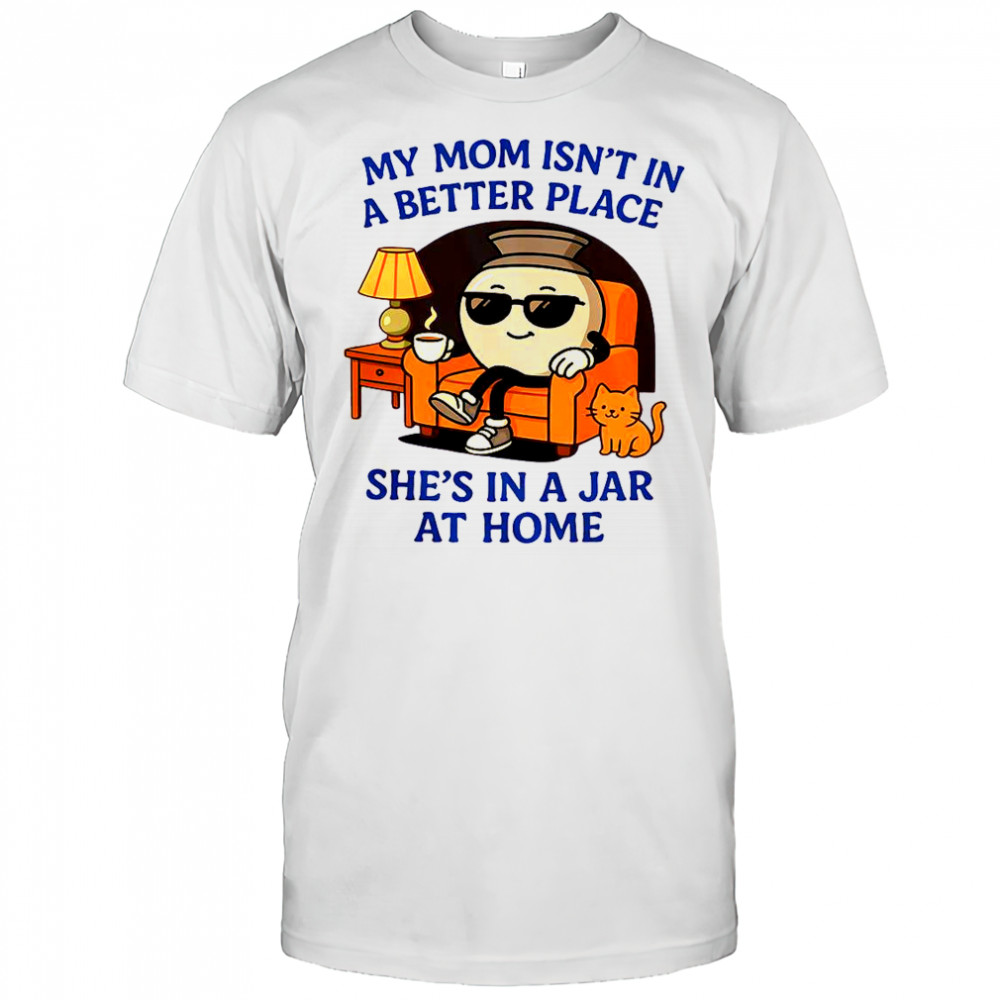 My Mom Isn’t In A Better Place She’s In A Jar At Home Pot T-Shirt