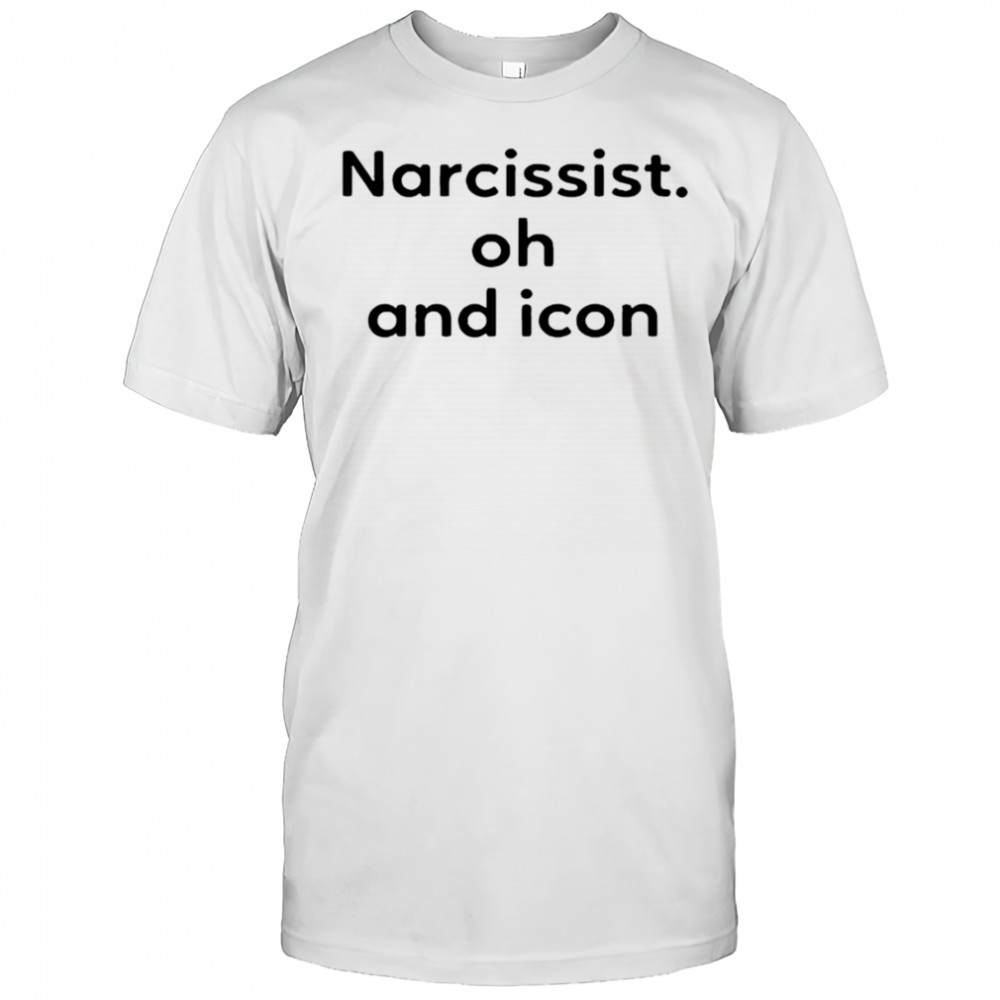 Narcissist Oh and Icon shirt