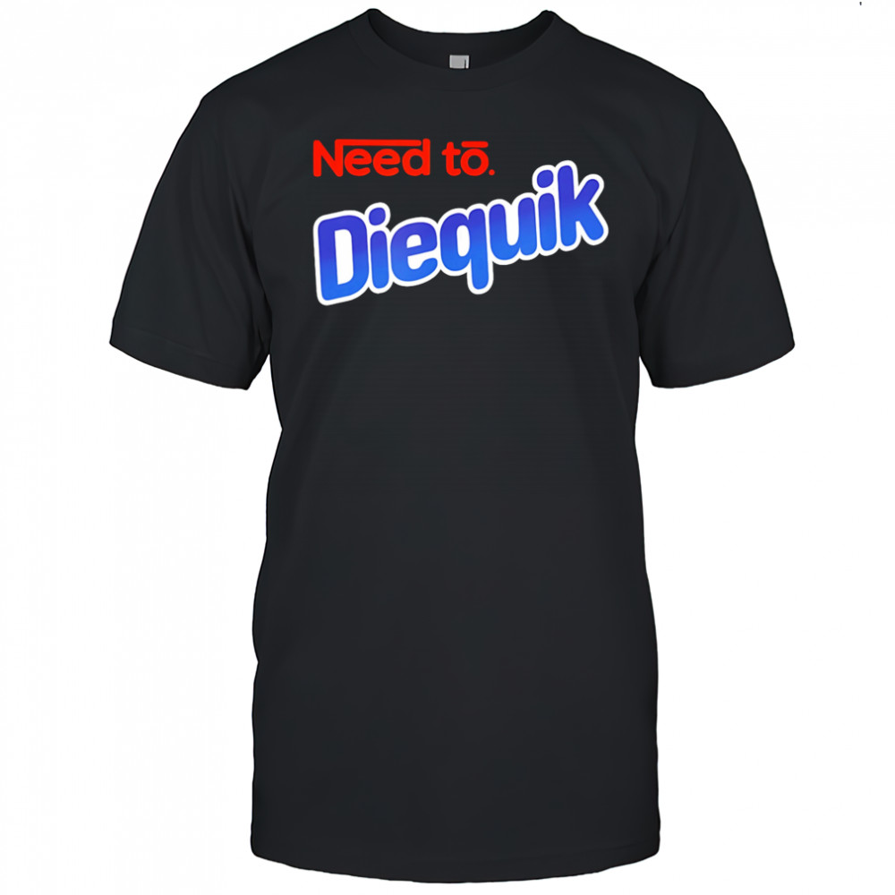 Need to Diequik shirt