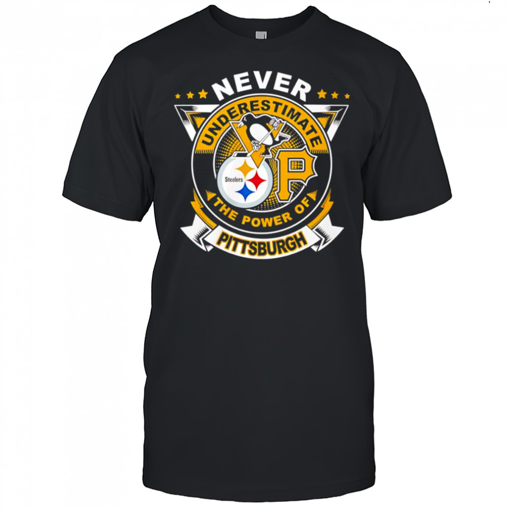 Never underestimate the power of Pittsburgh shirt