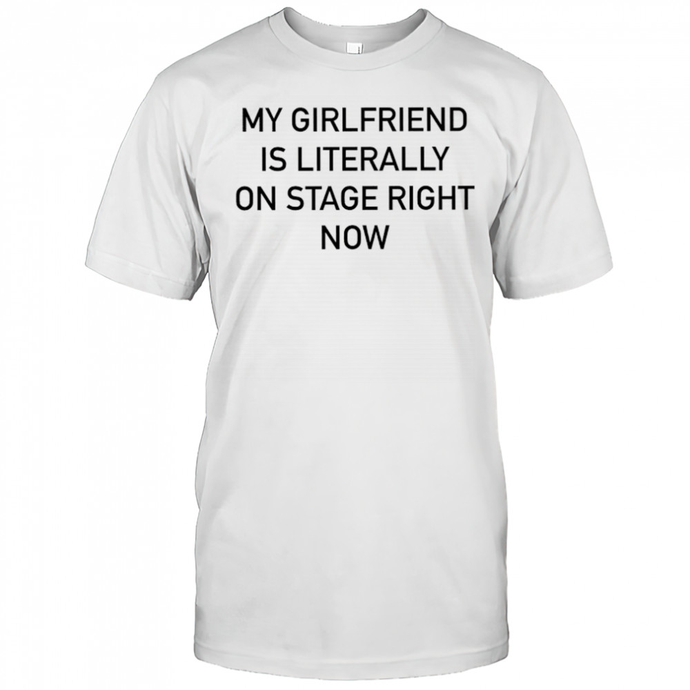 Nieve Ella My Girlfriend Is Literally On Stage Right Now T-shirt