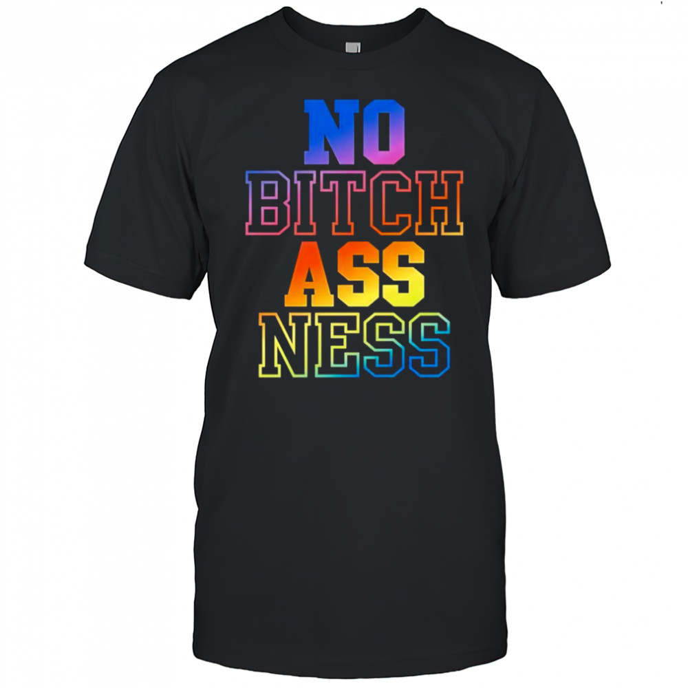 No bitch ass ness shirt