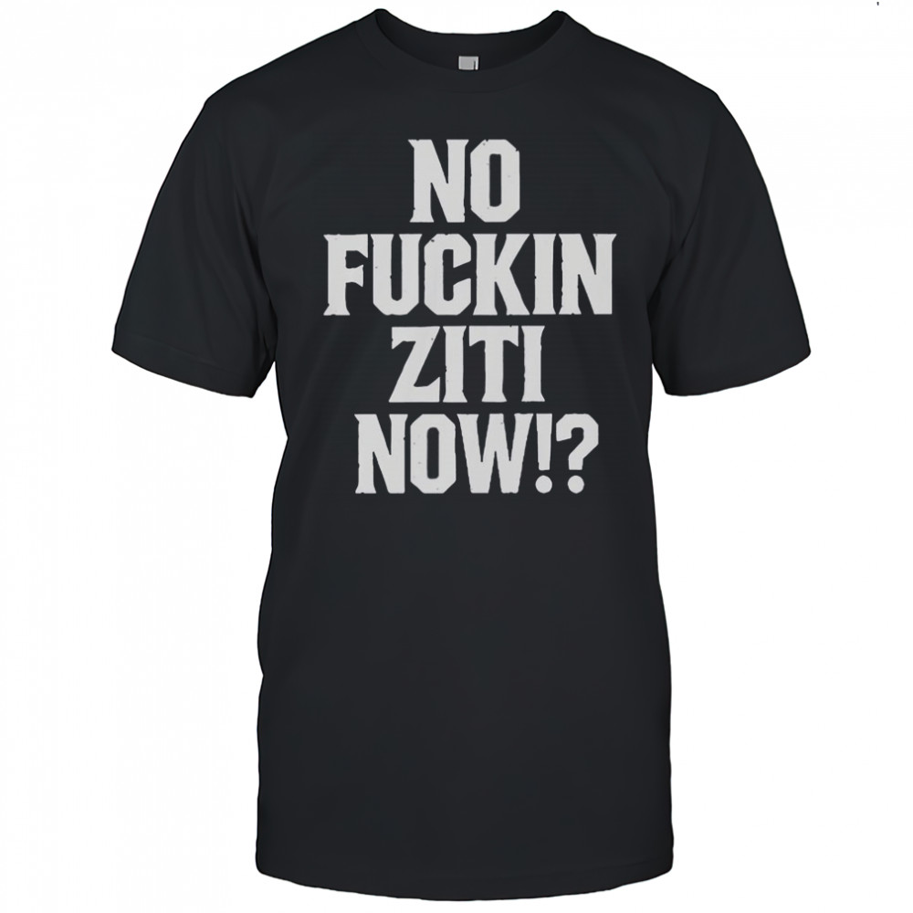 No Fucking Ziti Now T-Shirt