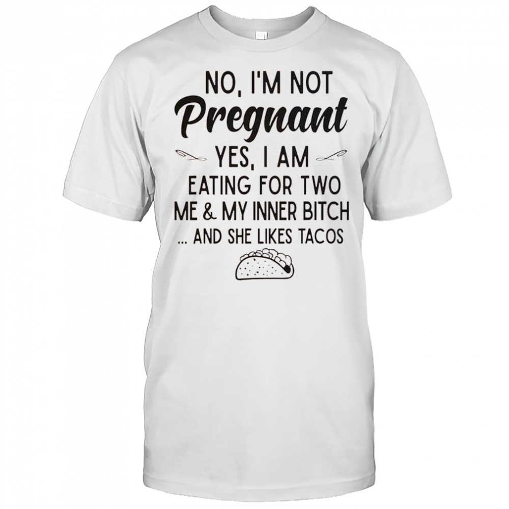 No I’m Not Pregnant Yes I Am Eating For Two Me And My Inner Bitch Tacos T-Shirt