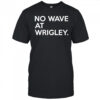No wave at wrigley shirt