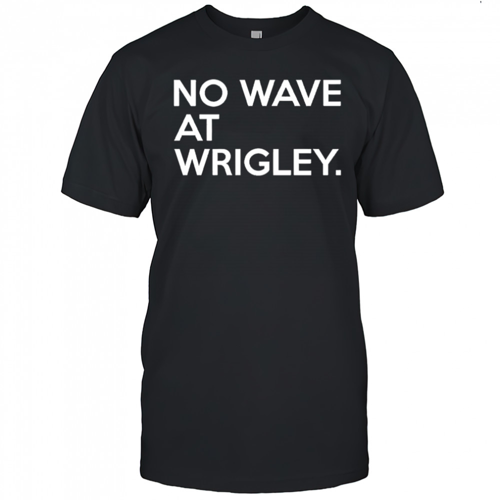No wave at wrigley shirt