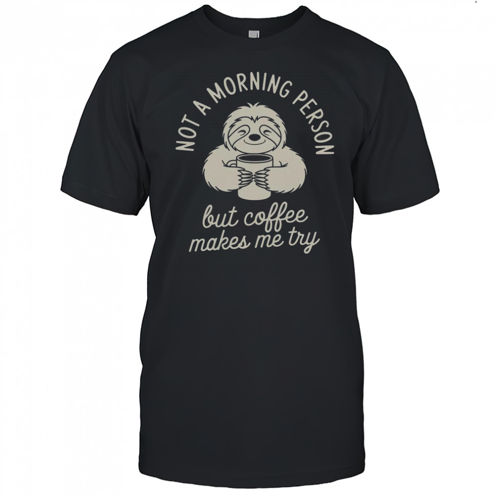 Not Morning Person But Coffee Makes Me Try T-Shirt