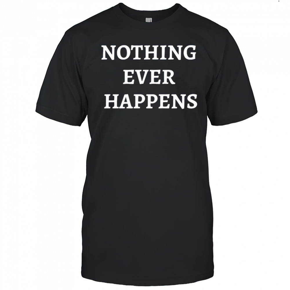 Nothing Ever Happens T-Shirt