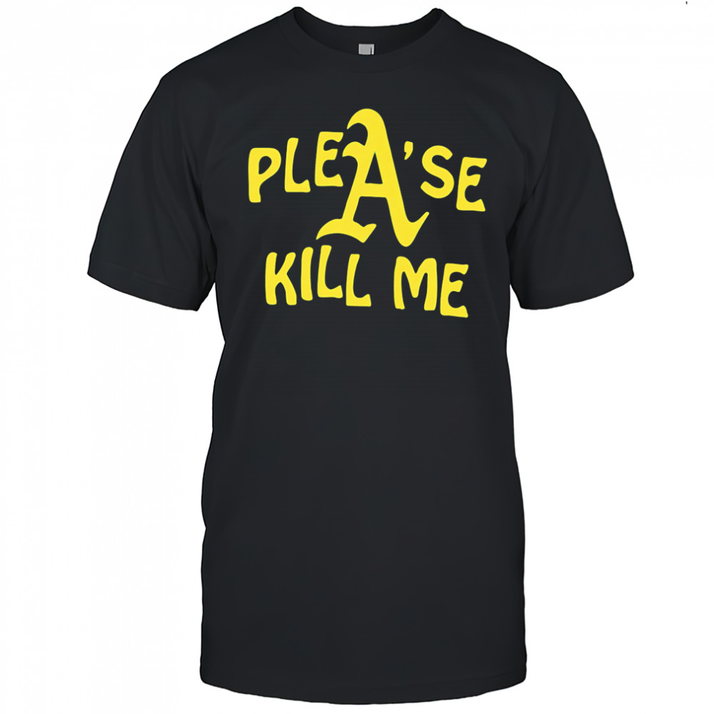 Oakland Athletics please kill me shirt