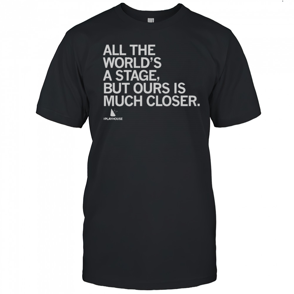 Official The Playhouse All The World’s A Stage But Ours Is Much Closer T-Shirt