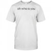 Oh who is you shirt