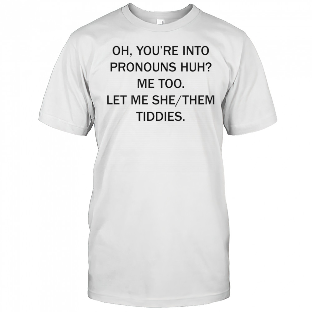 Oh you’re into pronouns huh me too let me she them tiddies shirt