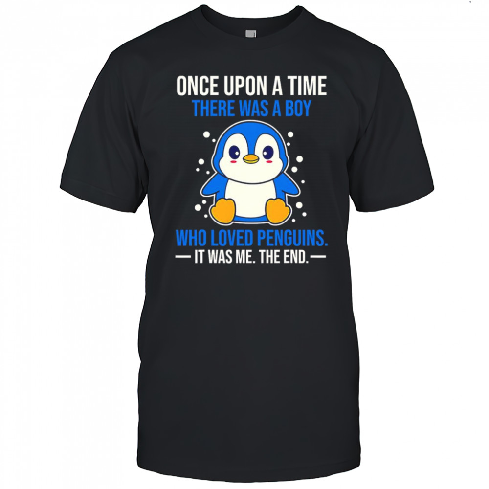 Once upon a time there was a boy who loved penguins it was me the end shirt