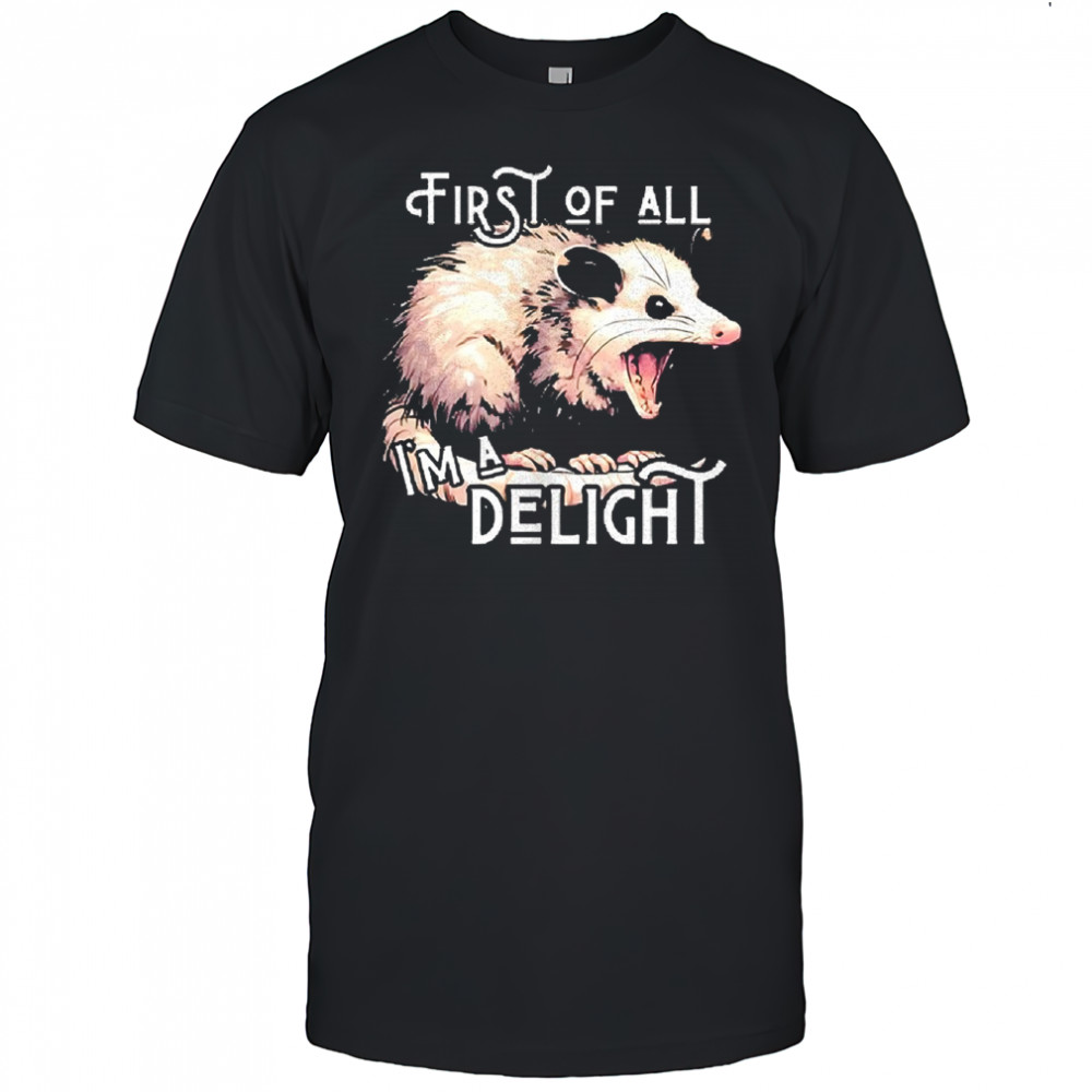 Opossum first of all I’m a delight shirt