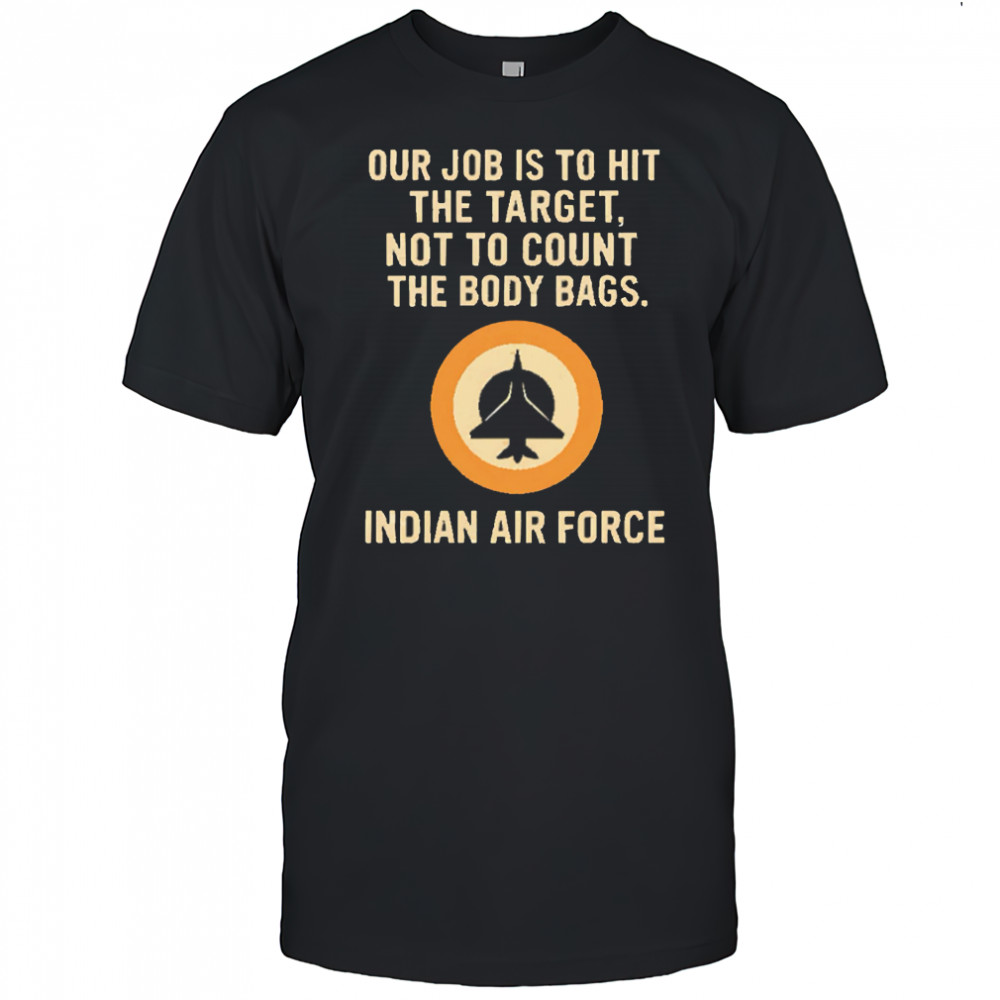Our Job Is To Hit The Target Not To Count The Body Bags. Indian Air Force letter shirt