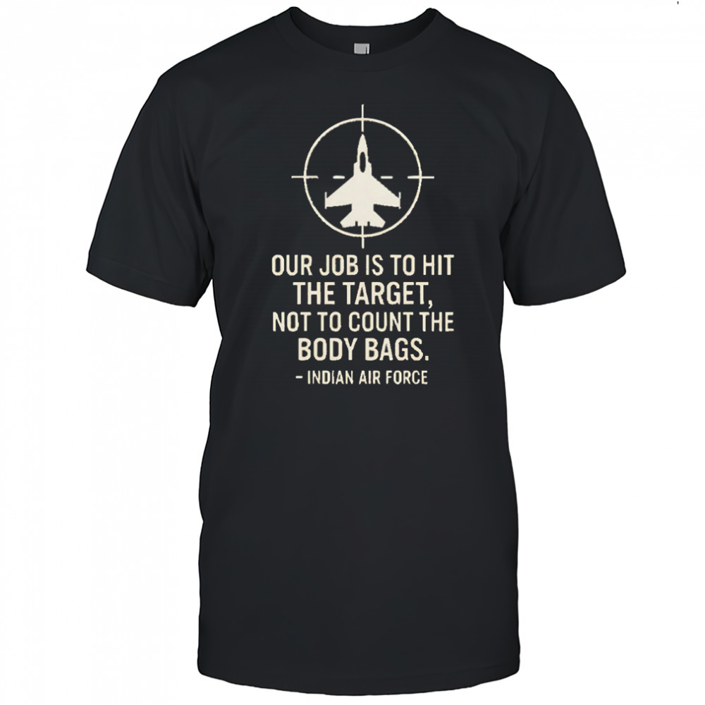 Our Job Is To Hit The Target Not To Count The Body Bags Indian Air Force shirt