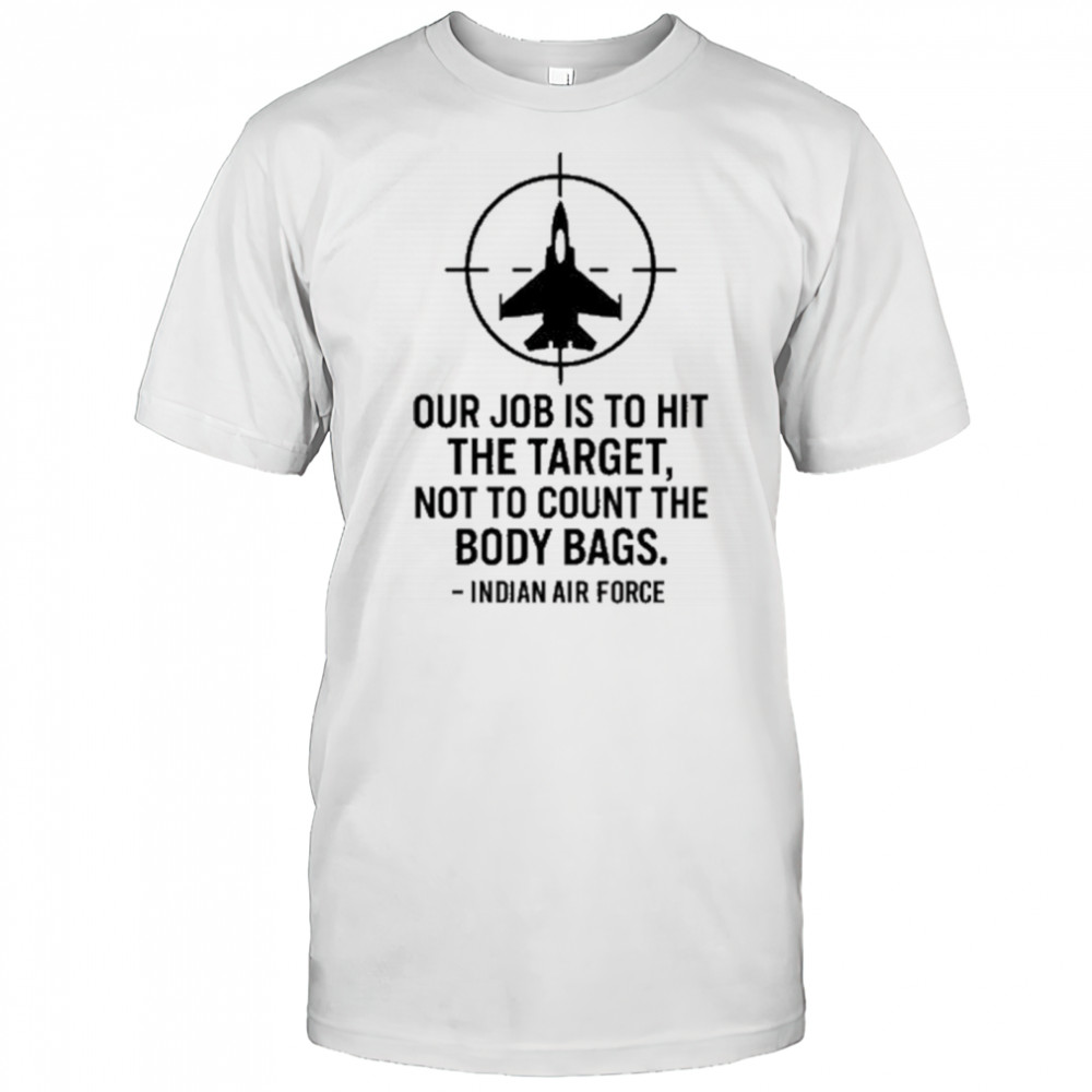 Our Job Is To Hit The Target Not To Count The Body Bags Indian Air Force t-shirt