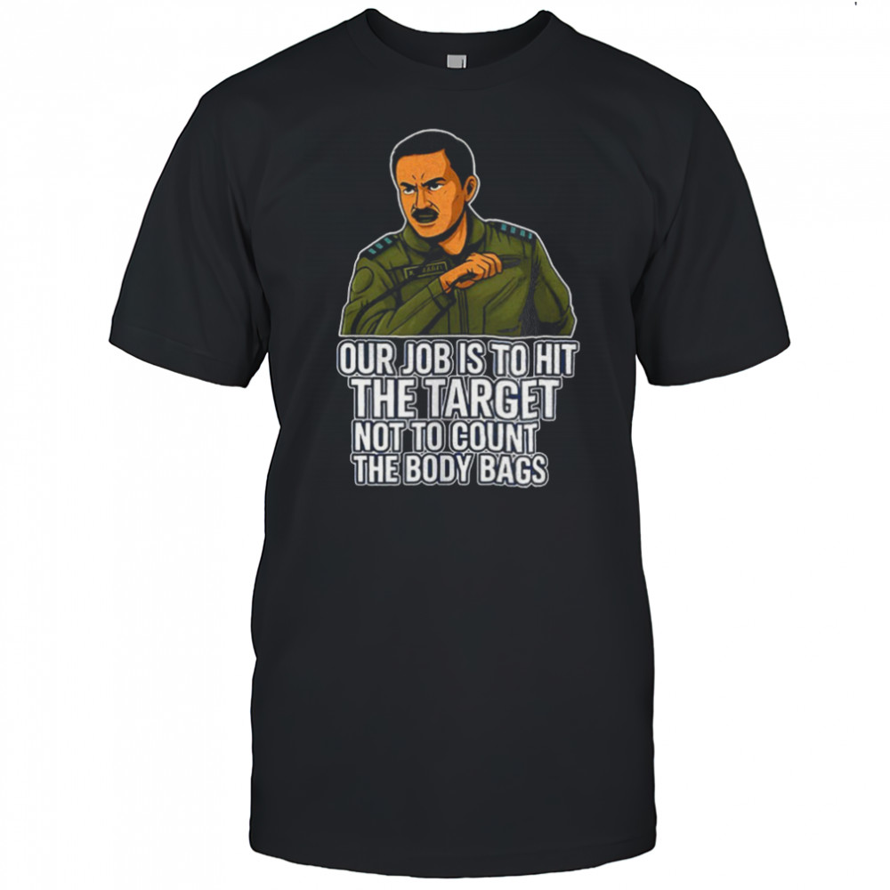 Our job is to hit the target not to count the body bags shirt