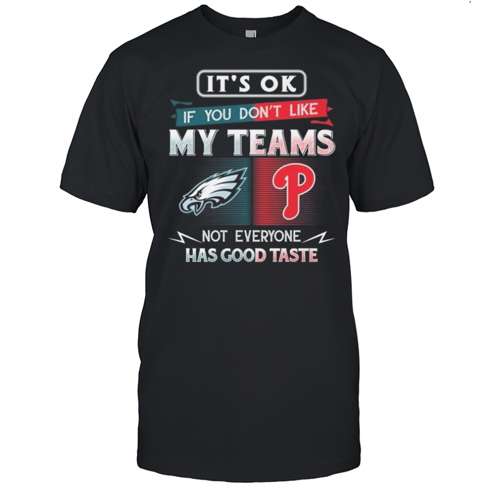 Philadelphia Eagles x Philadelphia Phillies It’s Ok If You Don’t Like My Team Not Everyone Has Good Taste 2025 Shirt