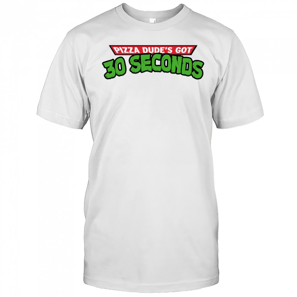 Pizza dude’s got 30 seconds shirt