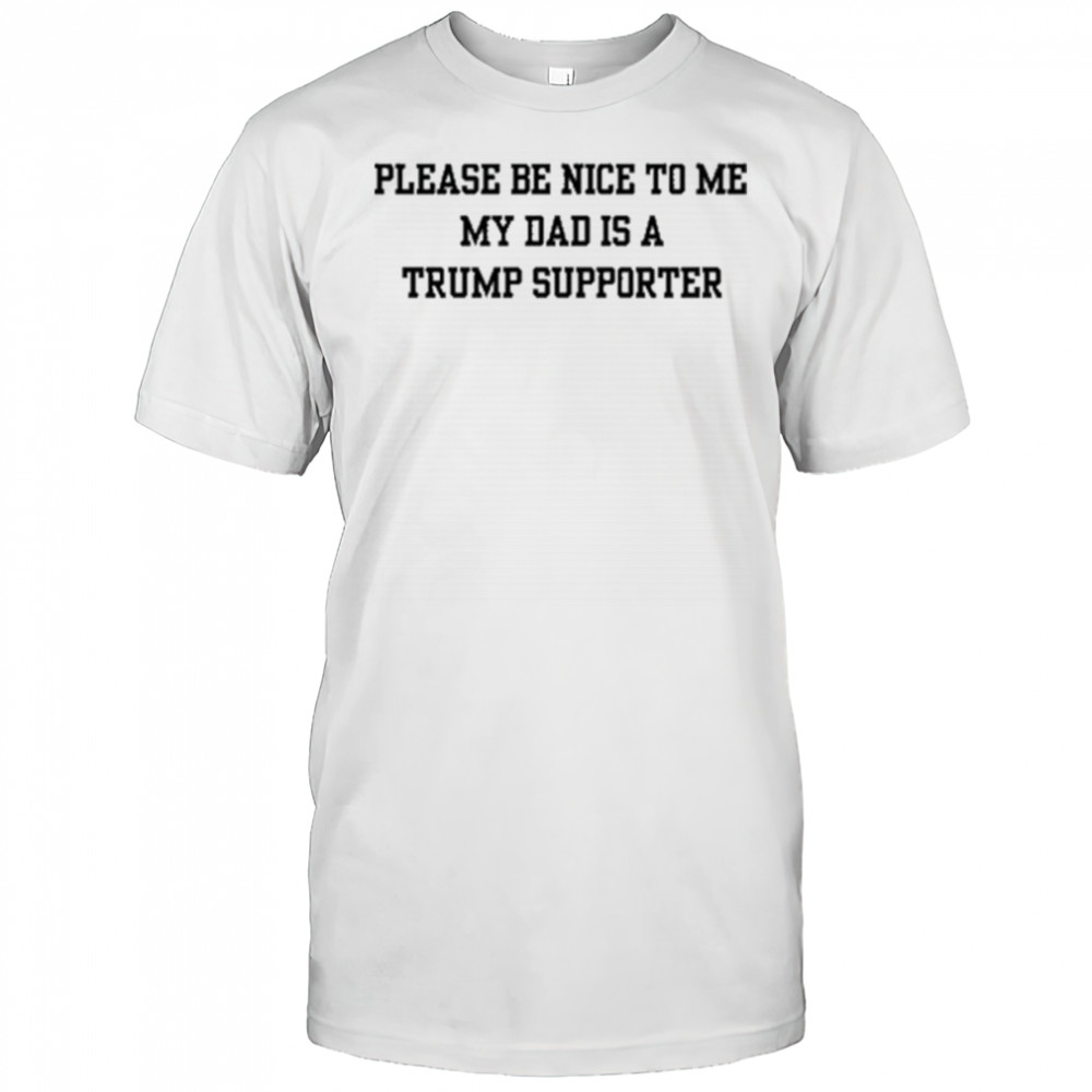Please Be Nice To Me My Mom Is A Trump Supporter T-shirt