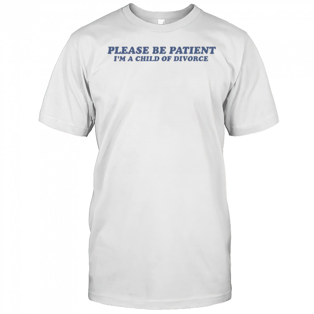 Please Be Patient I’m A Child Of Divorce T-Shirt