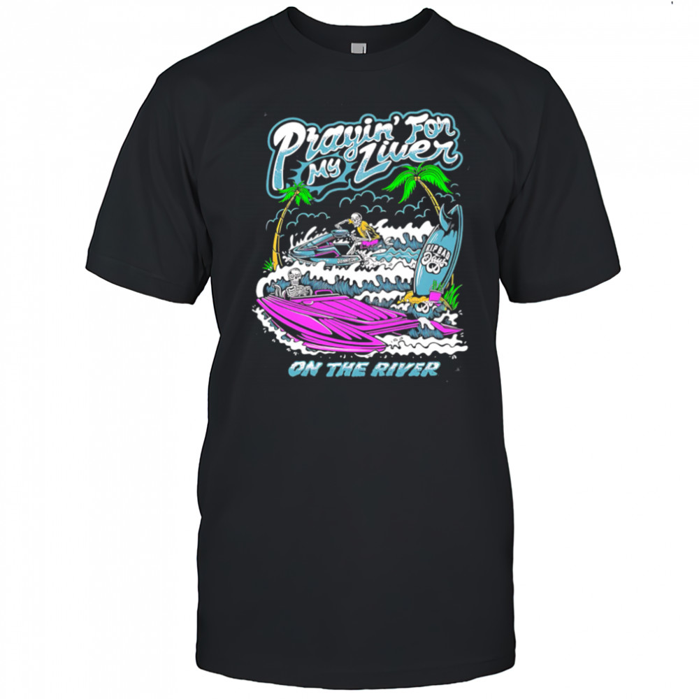 Prayin For My Liver on the river shirt