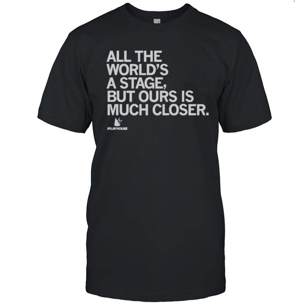 Premium The Playhouse All The World’s A Stage But Ours Is Much Closer T-Shirt